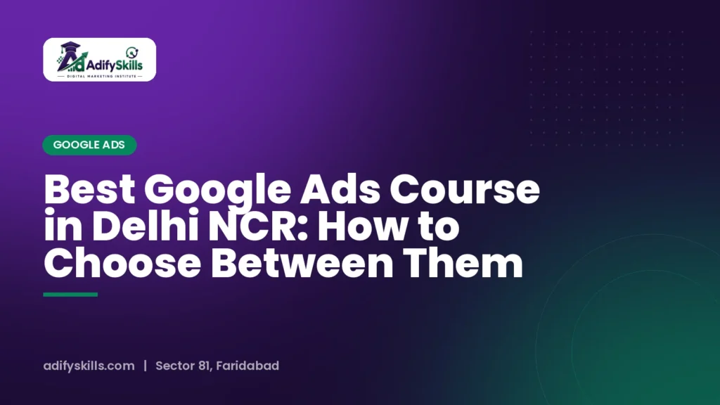 Best Google Ads Course in Delhi NCR: How to Choose Between Them