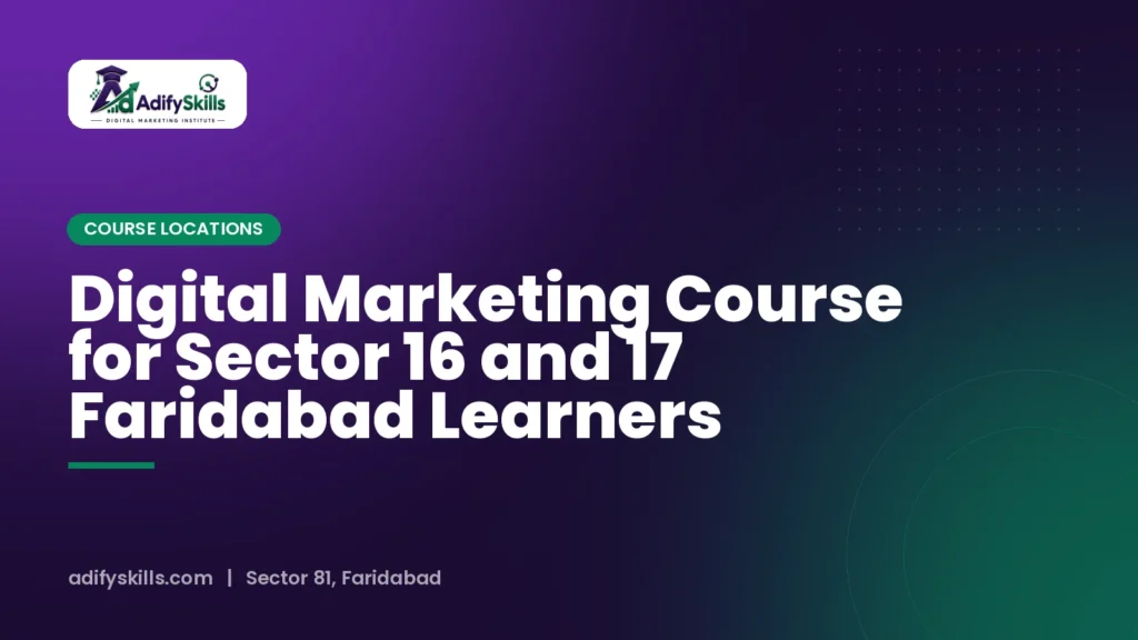 Digital Marketing Course for Sector 16 and 17 Faridabad Learners