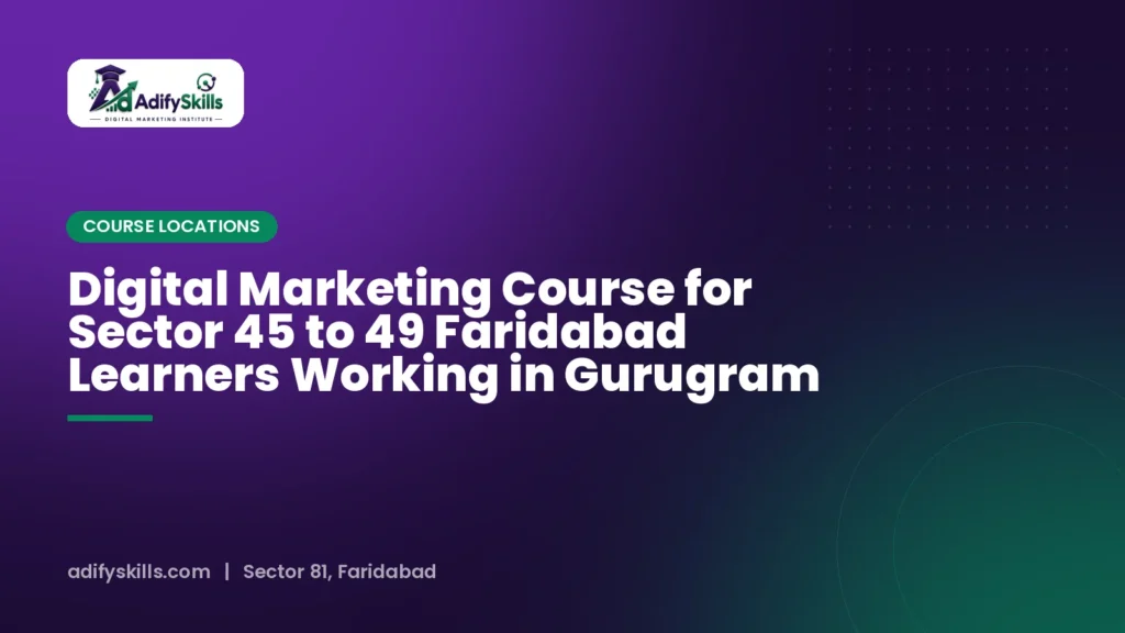Digital Marketing Course for Sector 45 to 49 Faridabad Learners Working in Gurugram